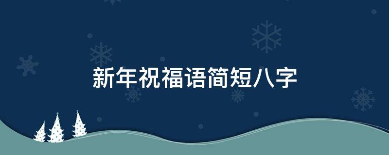 新年祝福语简短八字 新年祝福语简短八字成语