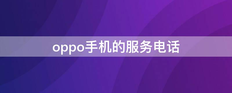 oppo手机的服务电话 oppo的服务电话是多少