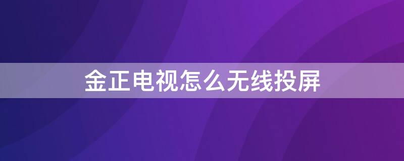 金正电视怎么无线投屏 金正电视怎么无线投屏啊