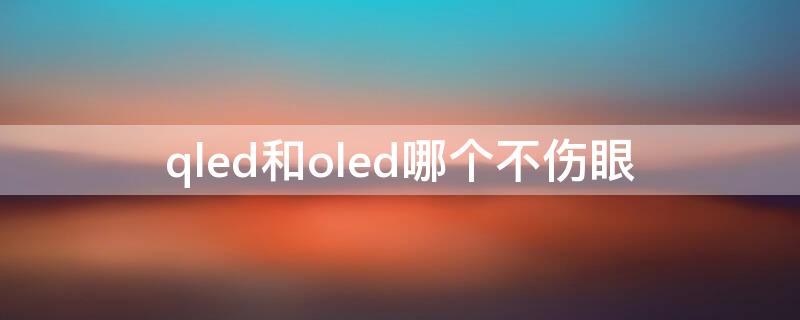 qled和oled哪个不伤眼 qled和oled哪个好uled