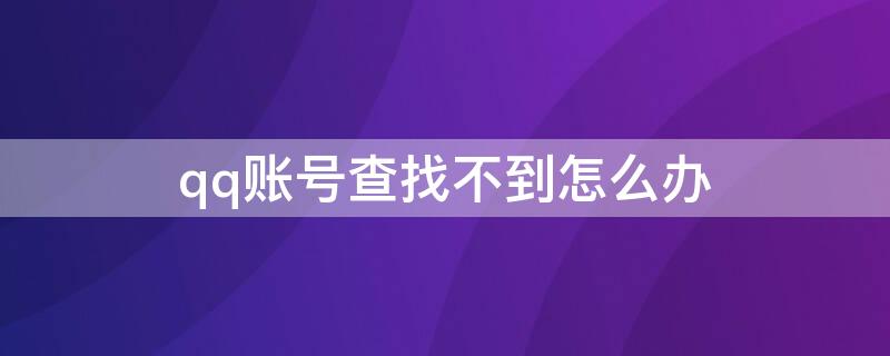 qq账号查找不到怎么办（qq账号查找不到怎么办解决）