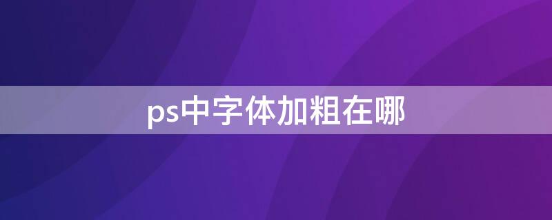 ps中字体加粗在哪（ps软件中的字体加粗功能在哪里）