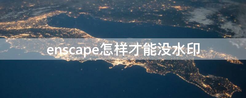 enscape怎样才能没水印 enscape2.9怎么去水印