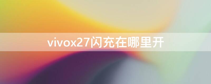 vivox27闪充在哪里开（vivox27闪充开关在哪）