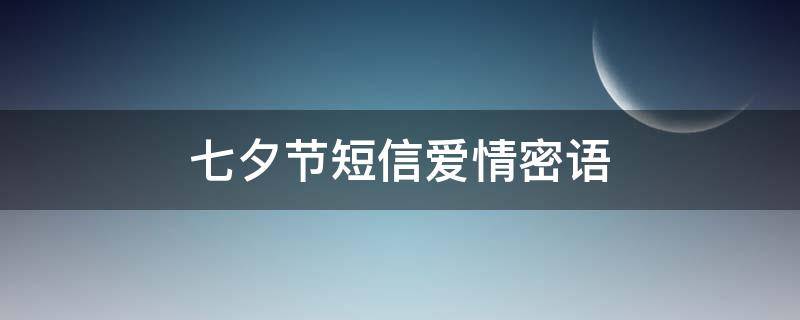 七夕节短信爱情密语（七夕爱情祝福语短句）