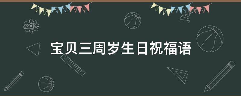 宝贝三周岁生日祝福语 宝贝周岁生日祝福语 简短独特