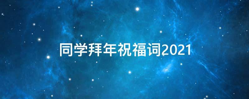 同学拜年祝福词2021 同学拜年祝福语2021