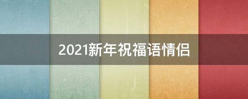 2021新年祝福语情侣（新年祝福句子情侣）