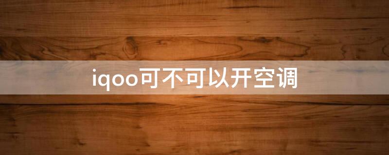 iqoo可不可以开空调（iqoo手机怎么开空调）