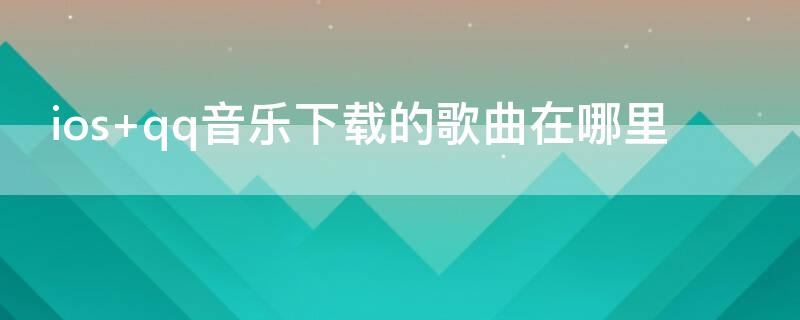 ios qq音乐下载的歌曲在哪里