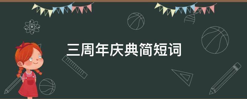 三周年庆典简短词 三周年庆典简短词语大全