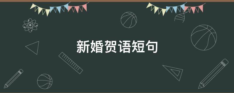 新婚贺语短句 新婚贺语短句大全