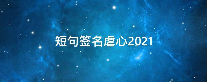 短句签名虐心2021 短句签名伤感