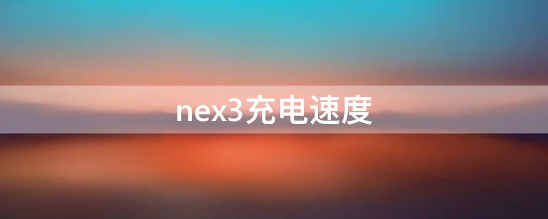 nex3充电速度 nex3s充电速度