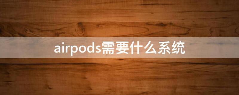 airpods需要什么系统 airpods需要ios多高的版本