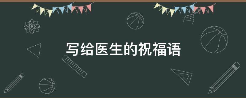 写给医生的祝福语 写给医生的祝福语八字