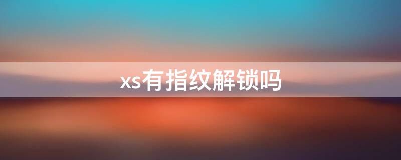 xs有指纹解锁吗 xs有指纹解锁功能吗