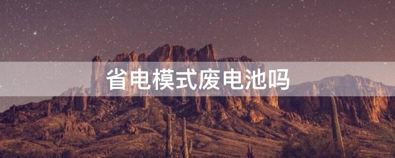 省电模式废电池吗 省电模式损耗电池吗