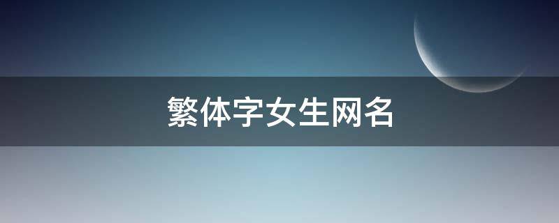 繁体字女生网名（繁体字女生网名带符号）