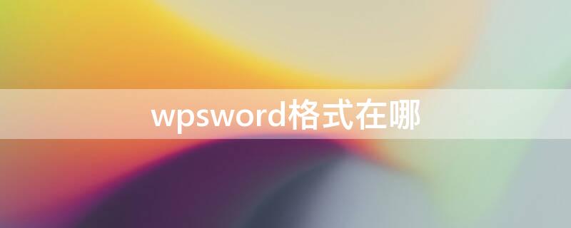 wpsword格式在哪（wpsword格式在哪里?）