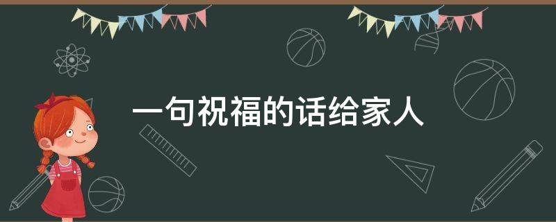 一句祝福的话给家人（一句祝福的话给家人的格式）