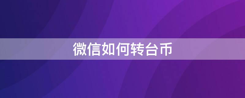 微信如何转台币（微信如何转台币给别人）