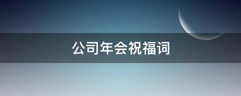 公司年会祝福词（公司年会祝福词简短）