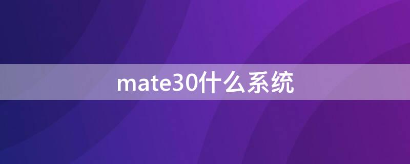 mate30什么系统（华为mate30什么系统）