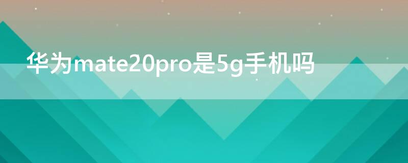 华为mate20pro是5g手机吗