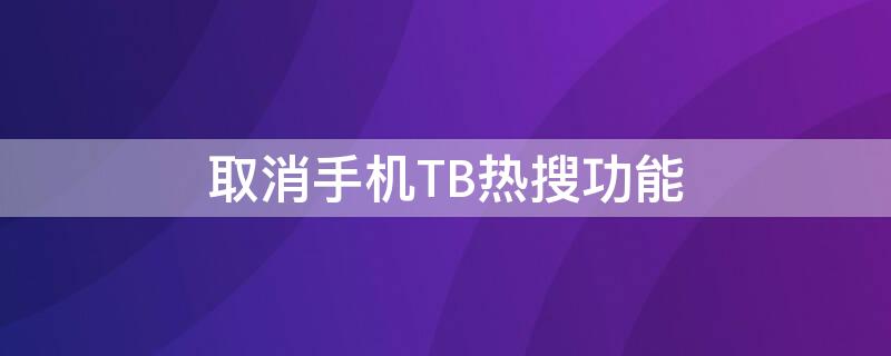 取消手机TB热搜功能（取消手机tb热搜功能怎么弄）