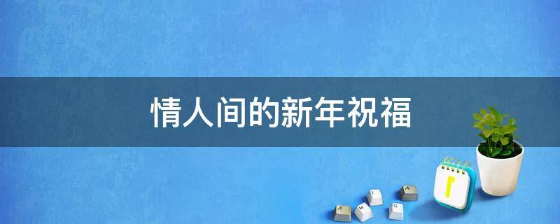 情人间的新年祝福 情人间的新年祝福语