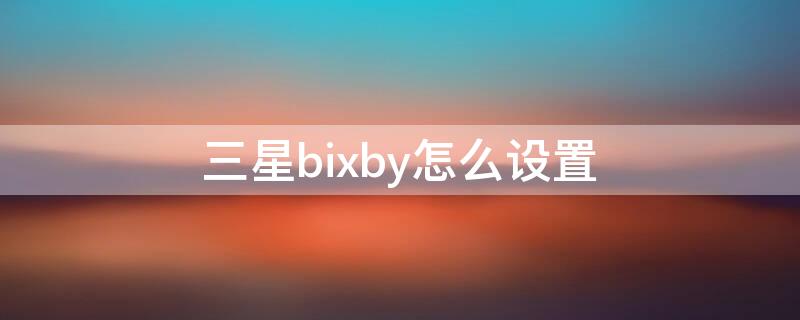 三星bixby怎么设置（三星bixby怎么设置语音解锁）