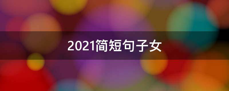 2021简短句子女 超短句子女说说个性