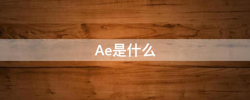 Ae是什么 ae是什么软件