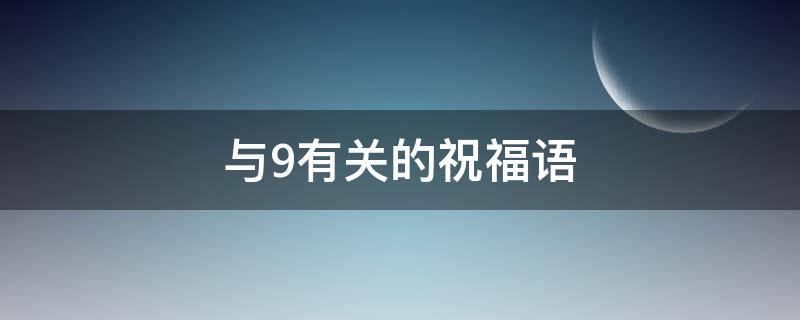 与9有关的祝福语 与9有关的祝福语生日