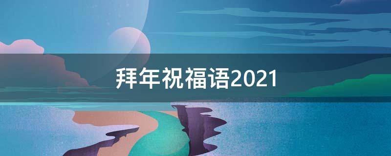 拜年祝福语2021 拜年祝福语2021爷爷奶奶