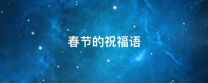 春节的祝福语 春节的祝福语简短10个字?