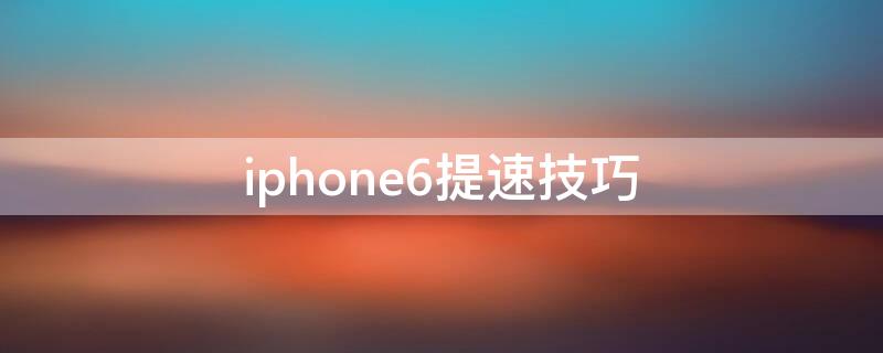 iPhone6提速技巧（苹果6p提速）