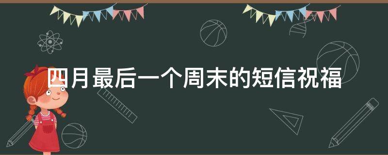 四月最后一个周末的短信祝福 四月最后一个周末的短信祝福英语