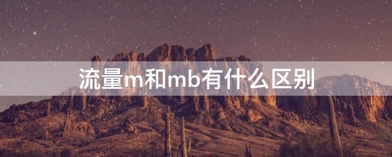 流量m和mb有什么区别（流量m和mb有啥区别）