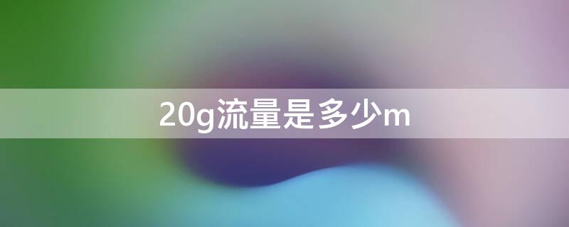 20g流量是多少m（20g流量是多少M）