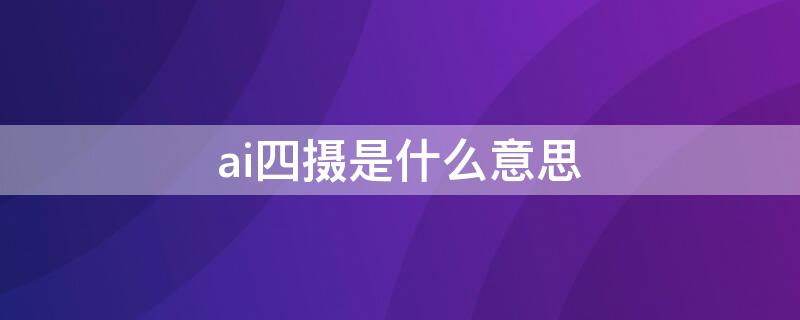 ai四摄是什么意思 ai四摄怎么用