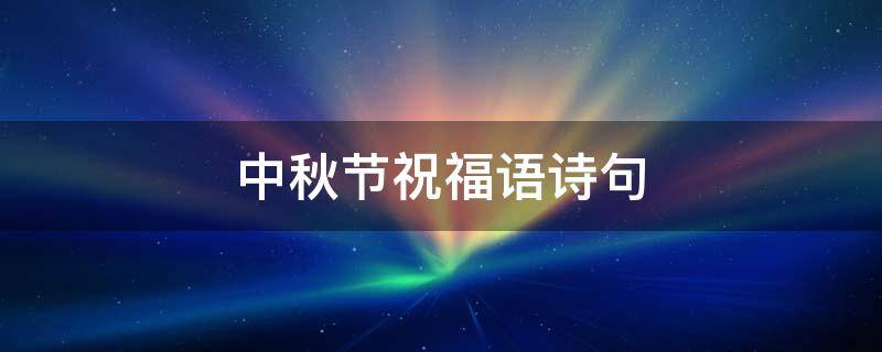 中秋节祝福语诗句 中秋节祝福语诗句大全学生