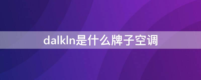 dalkln是什么牌子空调（dalkln是什么牌子空调售后服务电话）