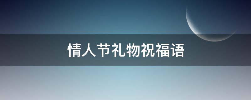 情人节礼物祝福语 情人节礼物祝福语送老公