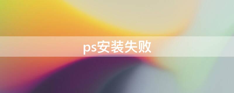 ps安装失败 ps安装失败错误代码127