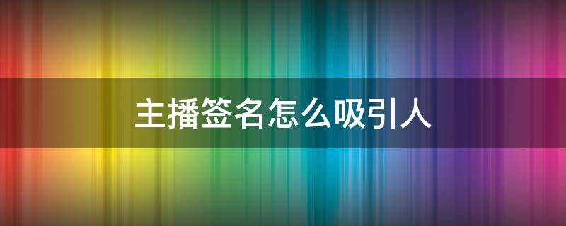 主播签名怎么吸引人 主播签名怎么吸引人气