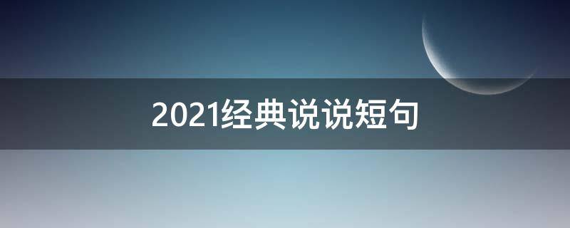 2021经典说说短句 经典说说