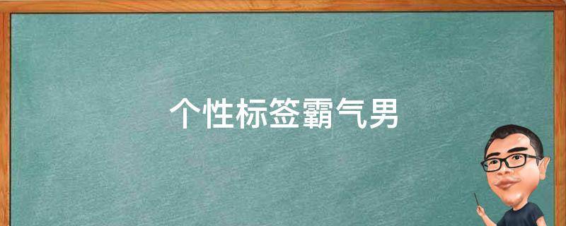 个性标签霸气男 个性标签霸气男生超拽冷酷