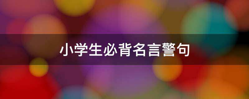 小学生必背名言警句 小学生必背名言警句20条